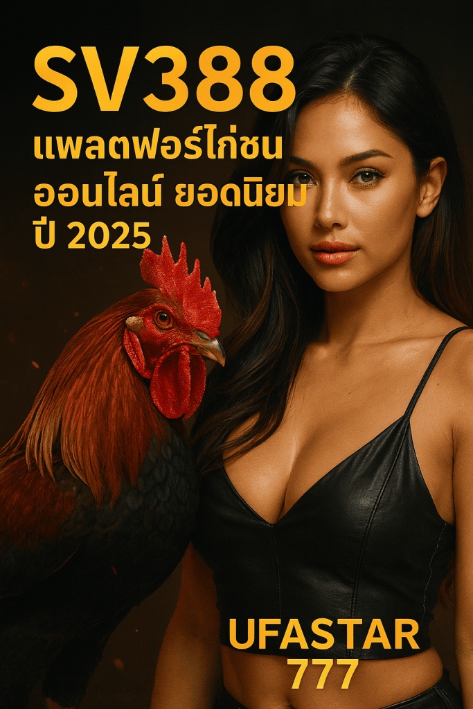 SV 388 แพลตฟอร์มไก่ชนออนไลน์ยอดนิยมปี 2025 เล่นครบจบที่ UFASTAR777