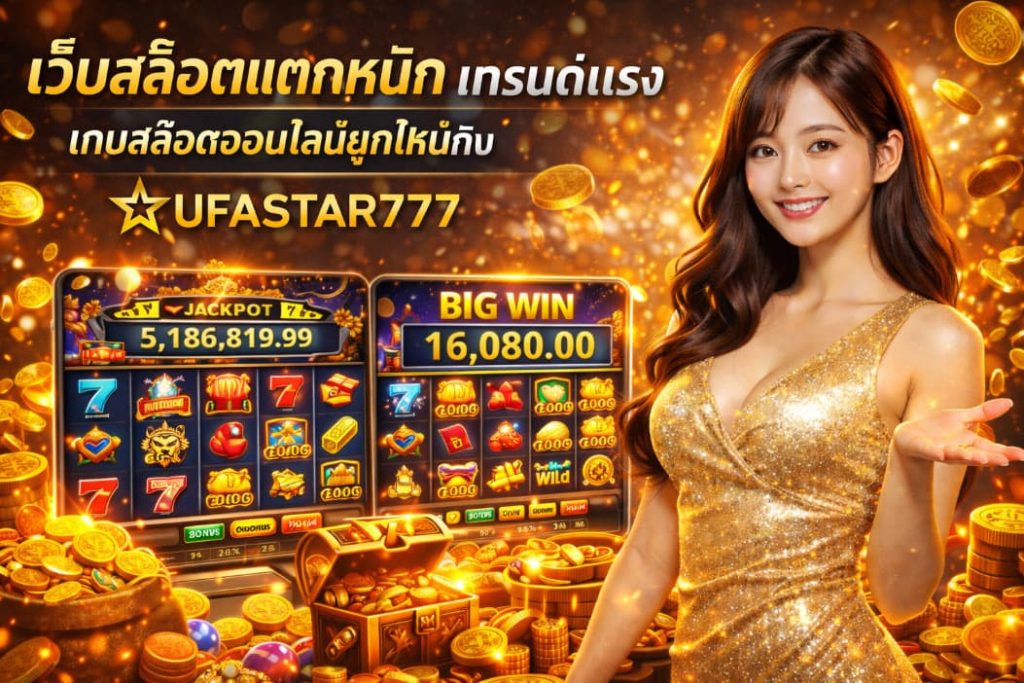 เว็บสล็อตแตกหนัก เทรนด์แรงเกมสล็อตออนไลน์ยุคใหม่กับ UFASTAR777